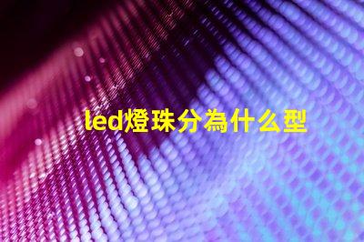 led燈珠分為什么型號 led燈珠壞了怎么更換
